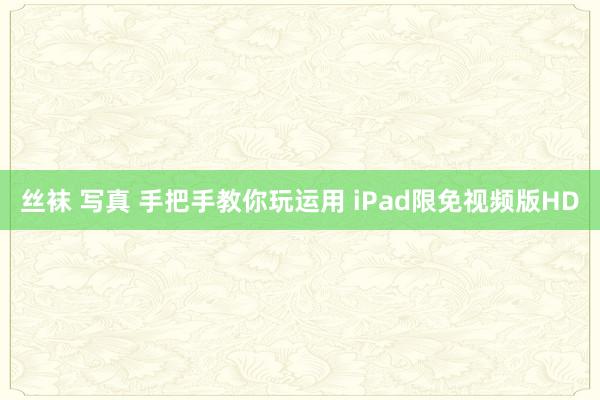 丝袜 写真 手把手教你玩运用 iPad限免视频版HD
