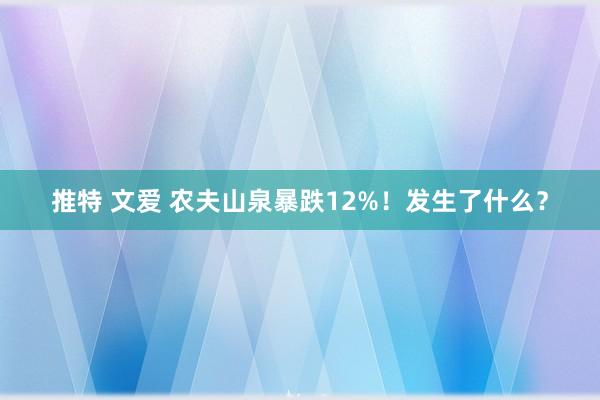 推特 文爱 农夫山泉暴跌12%！发生了什么？