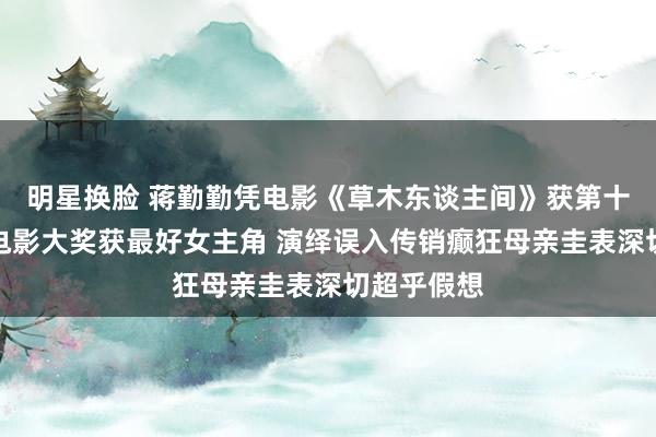 明星换脸 蒋勤勤凭电影《草木东谈主间》获第十七届亚洲电影大奖获最好女主角 演绎误入传销癫狂母亲圭表深切超乎假想