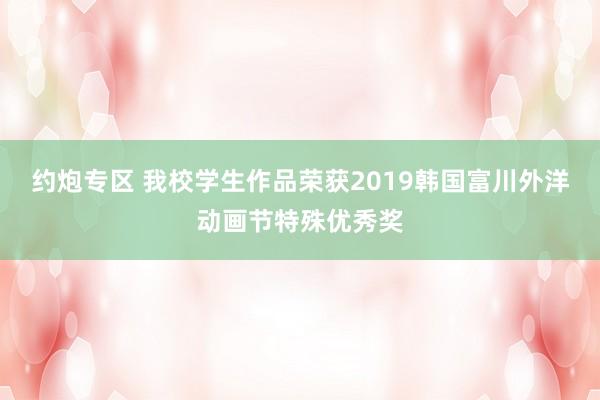 约炮专区 我校学生作品荣获2019韩国富川外洋动画节特殊优秀奖