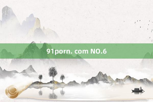 91porn. com NO.6