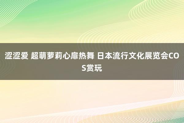 涩涩爱 超萌萝莉心扉热舞 日本流行文化展览会COS赏玩