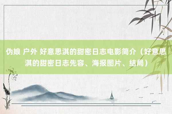 伪娘 户外 好意思淇的甜密日志电影简介（好意思淇的甜密日志先容、海报图片、结局）