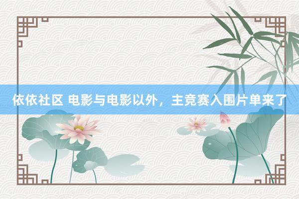 依依社区 电影与电影以外，主竞赛入围片单来了
