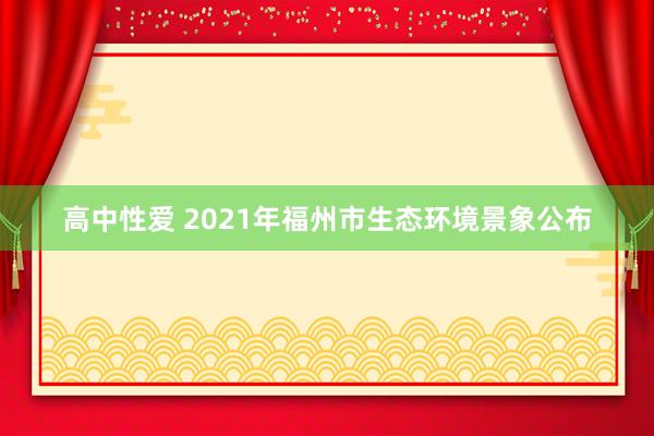 高中性爱 2021年福州市生态环境景象公布