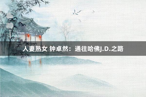 人妻熟女 钟卓然：通往哈佛J.D.之路