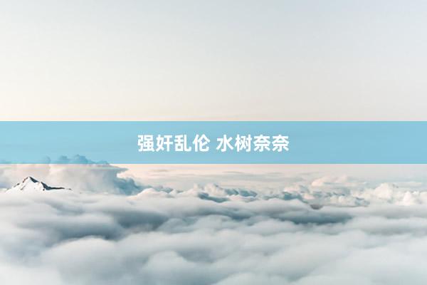 强奸乱伦 水树奈奈