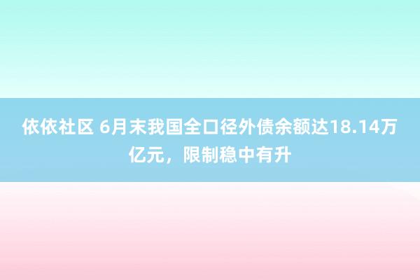 依依社区 6月末我国全口径外债余额达18.14万亿元，限制稳中有升