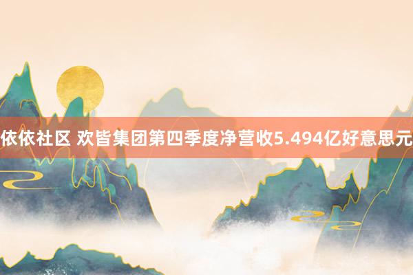 依依社区 欢皆集团第四季度净营收5.494亿好意思元